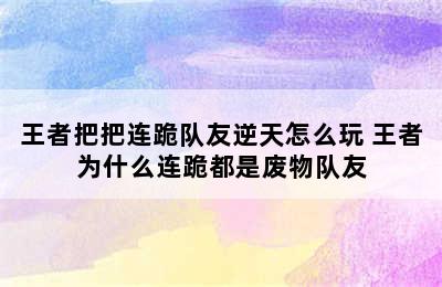 王者把把连跪队友逆天怎么玩 王者为什么连跪都是废物队友